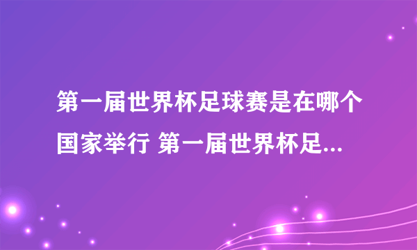 第一届世界杯足球赛是在哪个国家举行 第一届世界杯足球赛在哪里举办的