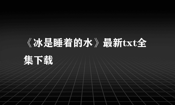 《冰是睡着的水》最新txt全集下载