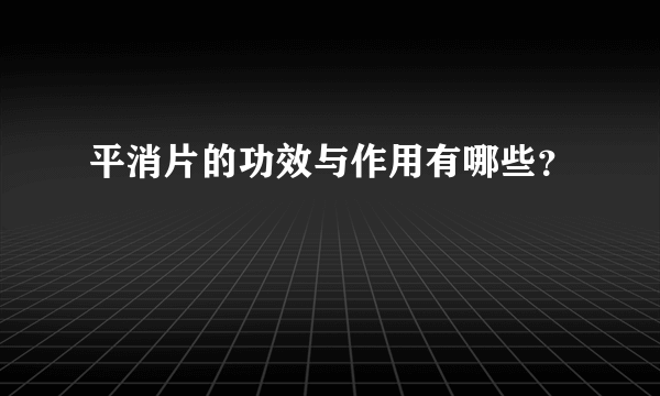 平消片的功效与作用有哪些？