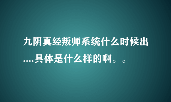 九阴真经叛师系统什么时候出....具体是什么样的啊。。