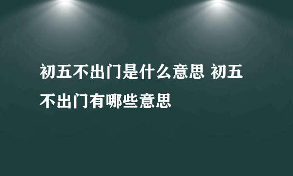 初五不出门是什么意思 初五不出门有哪些意思