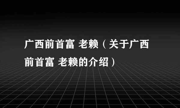 广西前首富 老赖（关于广西前首富 老赖的介绍）