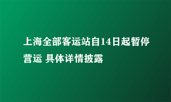 上海全部客运站自14日起暂停营运 具体详情披露