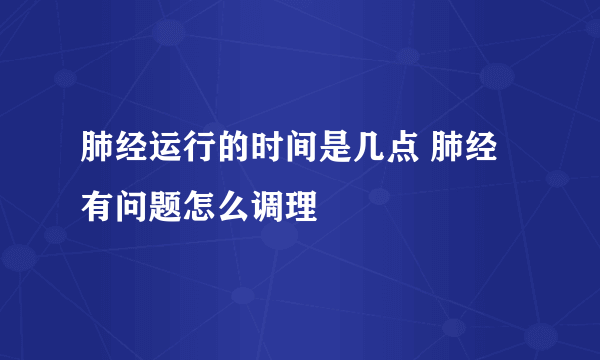 肺经运行的时间是几点 肺经有问题怎么调理