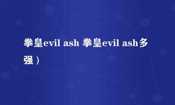 拳皇evil ash 拳皇evil ash多强）