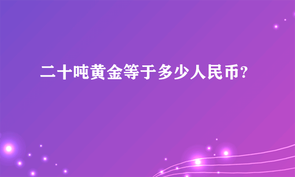 二十吨黄金等于多少人民币?