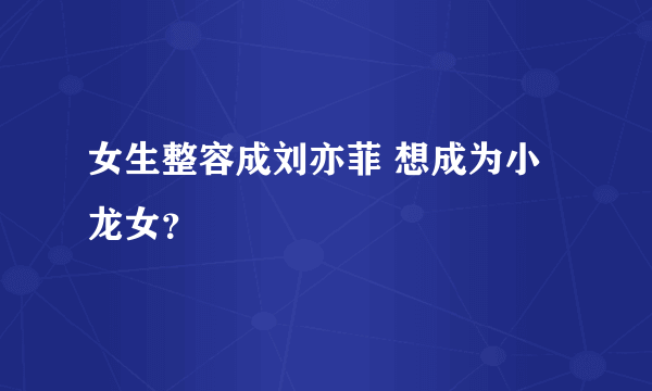 女生整容成刘亦菲 想成为小龙女？