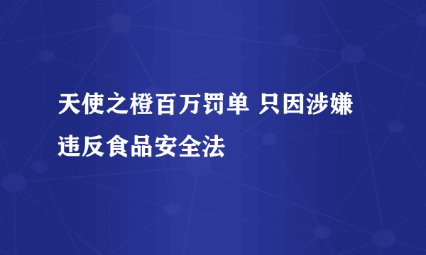 天使之橙百万罚单 只因涉嫌违反食品安全法