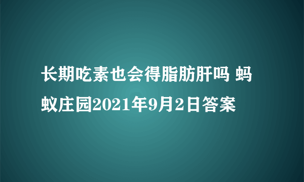 长期吃素也会得脂肪肝吗 蚂蚁庄园2021年9月2日答案