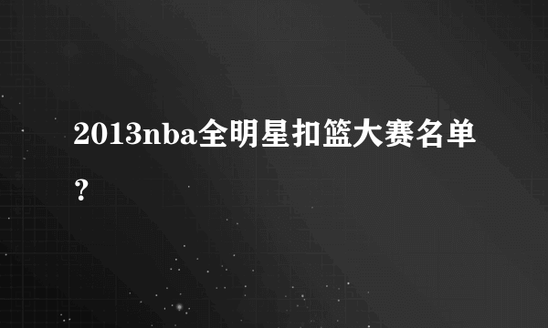 2013nba全明星扣篮大赛名单？