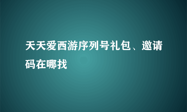 天天爱西游序列号礼包、邀请码在哪找