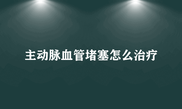 主动脉血管堵塞怎么治疗