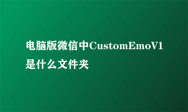 电脑版微信中CustomEmoV1是什么文件夹