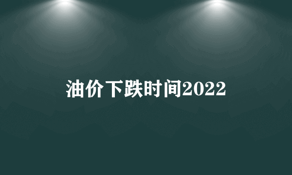 油价下跌时间2022