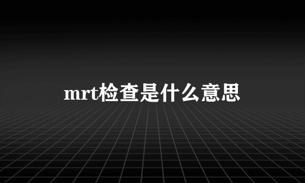 mrt检查是什么意思