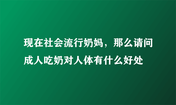 现在社会流行奶妈，那么请问成人吃奶对人体有什么好处