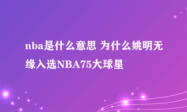 nba是什么意思 为什么姚明无缘入选NBA75大球星