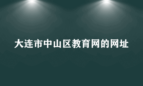 大连市中山区教育网的网址