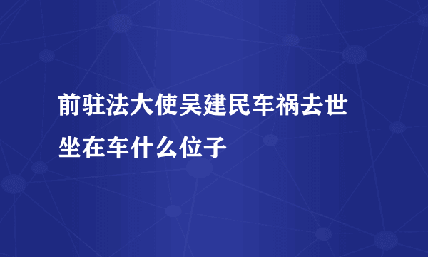 前驻法大使吴建民车祸去世 坐在车什么位子