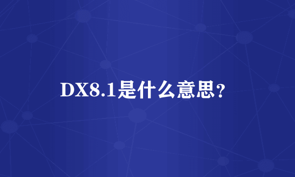 DX8.1是什么意思？