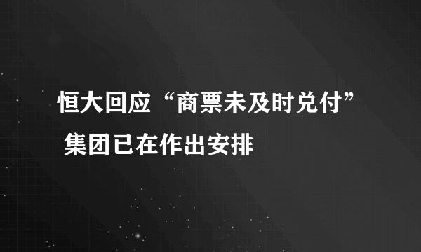 恒大回应“商票未及时兑付” 集团已在作出安排