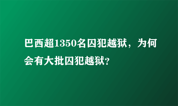 巴西超1350名囚犯越狱，为何会有大批囚犯越狱？