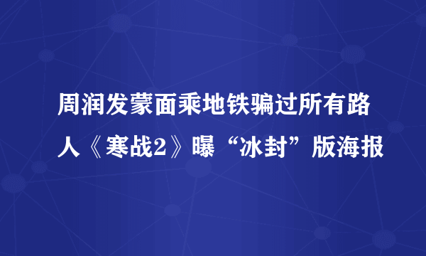 周润发蒙面乘地铁骗过所有路人《寒战2》曝“冰封”版海报