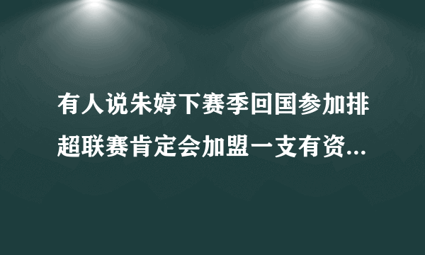 有人说朱婷下赛季回国参加排超联赛肯定会加盟一支有资格打世俱杯的球队，你怎么看？