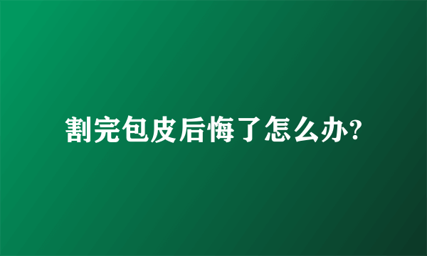 割完包皮后悔了怎么办?