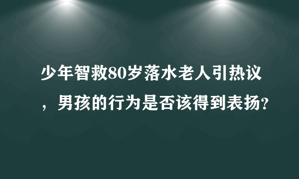 少年智救80岁落水老人引热议，男孩的行为是否该得到表扬？