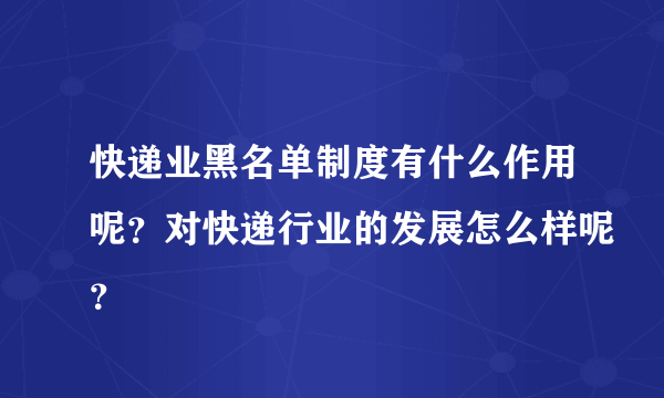 快递业黑名单制度有什么作用呢？对快递行业的发展怎么样呢？