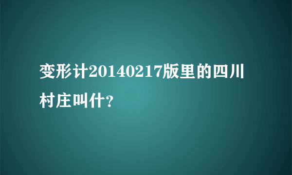 变形计20140217版里的四川村庄叫什？