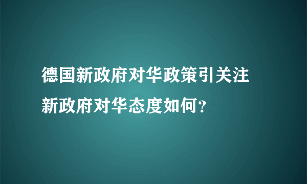 德国新政府对华政策引关注 新政府对华态度如何？