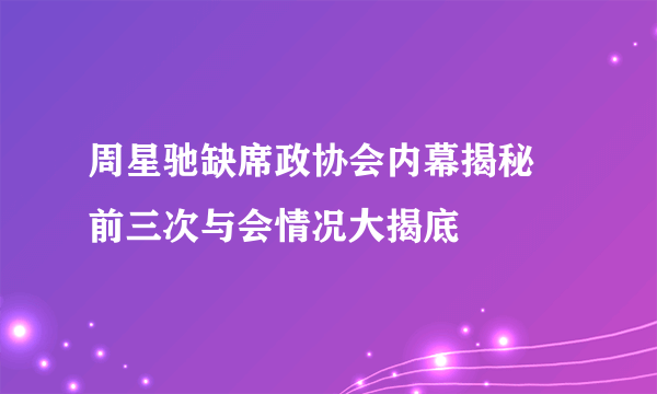 周星驰缺席政协会内幕揭秘 前三次与会情况大揭底