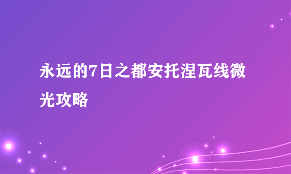 永远的7日之都安托涅瓦线微光攻略