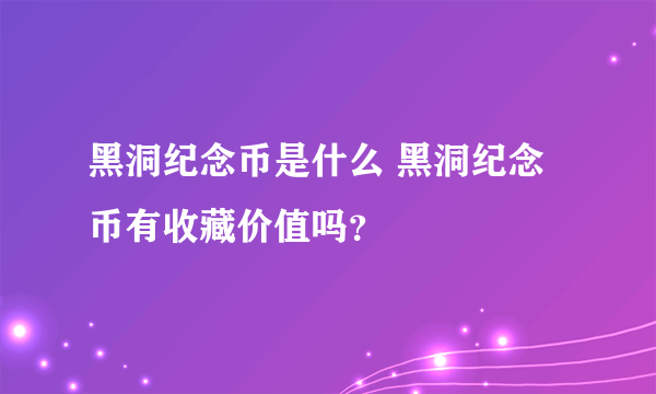 黑洞纪念币是什么 黑洞纪念币有收藏价值吗？