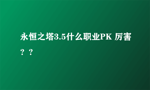 永恒之塔3.5什么职业PK 厉害？？