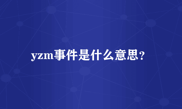 yzm事件是什么意思？