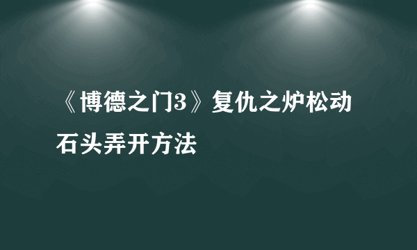 《博德之门3》复仇之炉松动石头弄开方法