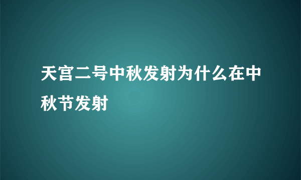 天宫二号中秋发射为什么在中秋节发射