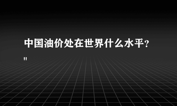 中国油价处在世界什么水平？