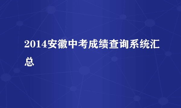 2014安徽中考成绩查询系统汇总