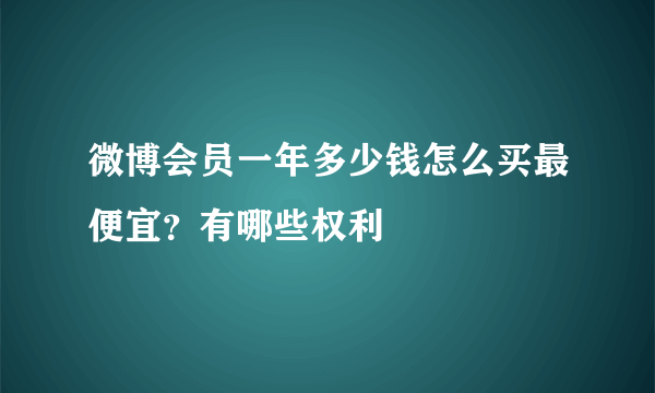 微博会员一年多少钱怎么买最便宜？有哪些权利