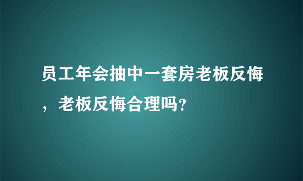 员工年会抽中一套房老板反悔，老板反悔合理吗？