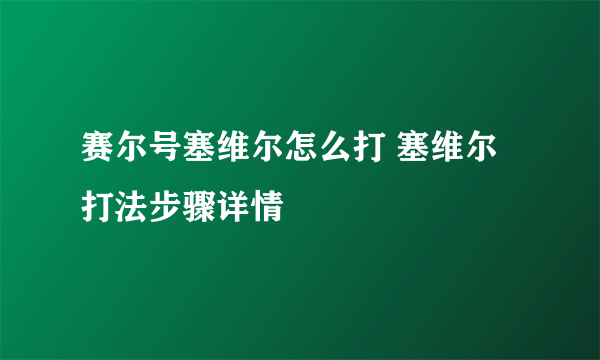 赛尔号塞维尔怎么打 塞维尔打法步骤详情