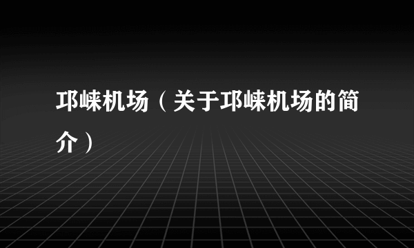 邛崃机场（关于邛崃机场的简介）