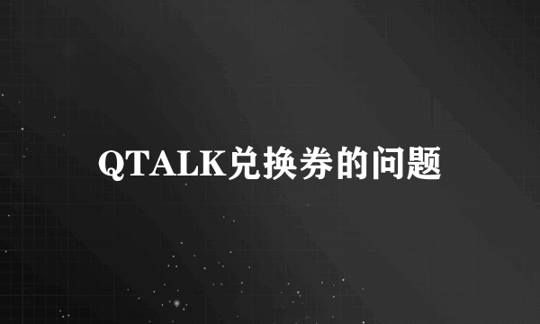 QTALK兑换券的问题