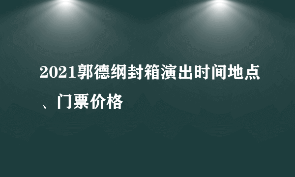 2021郭德纲封箱演出时间地点、门票价格