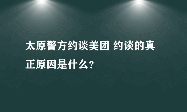 太原警方约谈美团 约谈的真正原因是什么？