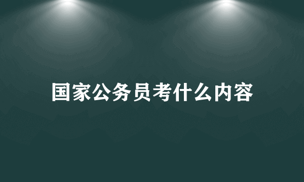 国家公务员考什么内容